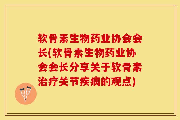 软骨素生物药业协会会长(软骨素生物药业协会会长分享关于软骨素治疗关节疾病的观点)-第1张图片-关节保镖
