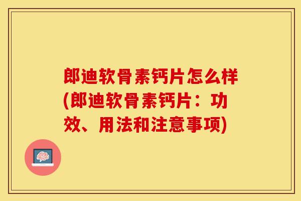 郎迪软骨素钙片怎么样(郎迪软骨素钙片：功效、用法和注意事项)-第1张图片-关节保镖