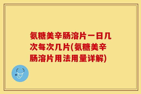 氨糖美辛肠溶片一日几次每次几片(氨糖美辛肠溶片用法用量详解)-第1张图片-关节保镖