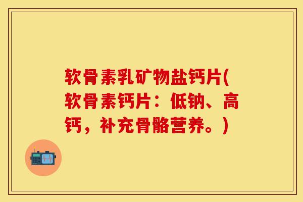 软骨素乳矿物盐钙片(软骨素钙片：低钠、高钙，补充骨骼营养。)-第1张图片-关节保镖