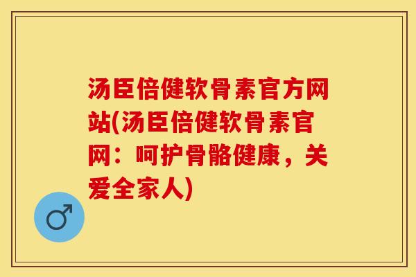 汤臣倍健软骨素官方网站(汤臣倍健软骨素官网：呵护骨骼健康，关爱全家人)-第1张图片-关节保镖
