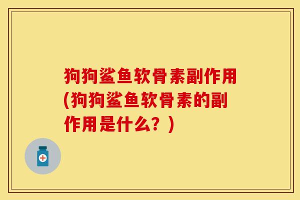 狗狗鲨鱼软骨素副作用(狗狗鲨鱼软骨素的副作用是什么？)-第1张图片-关节保镖