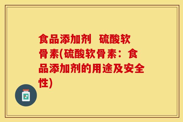 食品添加剂  硫酸软骨素(硫酸软骨素：食品添加剂的用途及安全性)-第1张图片-关节保镖