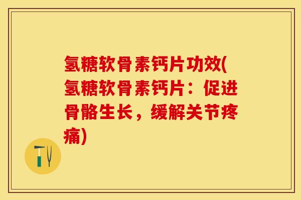 氢糖软骨素钙片功效(氢糖软骨素钙片：促进骨骼生长，缓解关节疼痛)-第1张图片-关节保镖