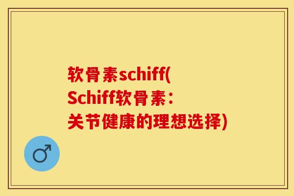 软骨素schiff(Schiff软骨素：关节健康的理想选择)-第1张图片-关节保镖