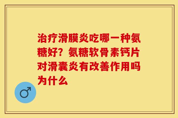 治疗滑膜炎吃哪一种氨糖好？氨糖软骨素钙片对滑囊炎有改善作用吗为什么-第1张图片-关节保镖