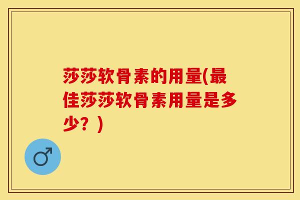 莎莎软骨素的用量(最佳莎莎软骨素用量是多少？)-第1张图片-关节保镖