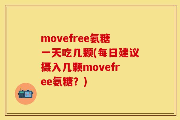 movefree氨糖一天吃几颗(每日建议摄入几颗movefree氨糖？)-第1张图片-关节保镖