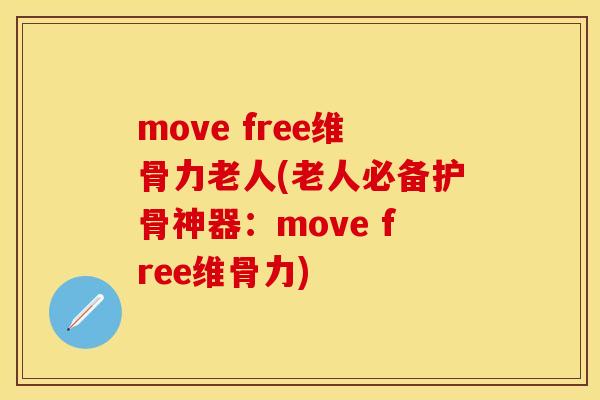 move free维骨力老人(老人必备护骨神器：move free维骨力)-第1张图片-关节保镖