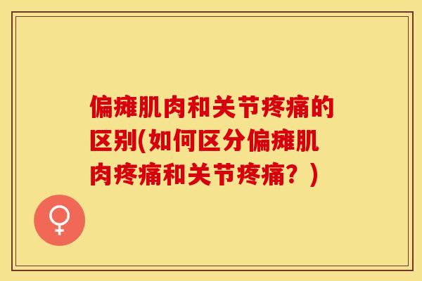 偏瘫肌肉和关节疼痛的区别(如何区分偏瘫肌肉疼痛和关节疼痛？)-第1张图片-关节保镖