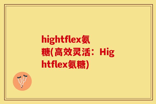 hightflex氨糖(高效灵活：Hightflex氨糖)-第1张图片-关节保镖