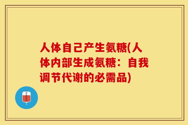 人体自己产生氨糖(人体内部生成氨糖：自我调节代谢的必需品)-第1张图片-关节保镖