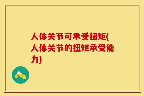 人体关节可承受扭矩(人体关节的扭矩承受能力)-第1张图片-关节保镖