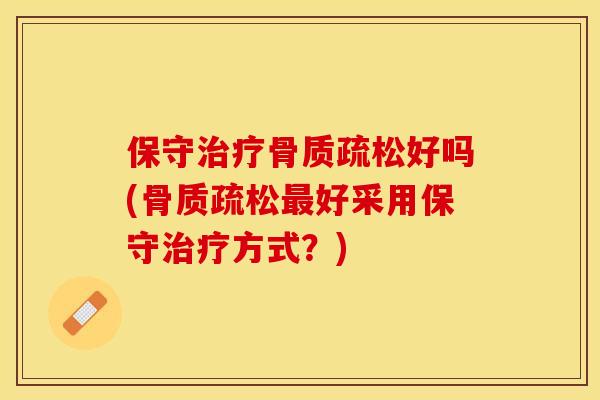 保守治疗骨质疏松好吗(骨质疏松最好采用保守治疗方式？)-第1张图片-关节保镖