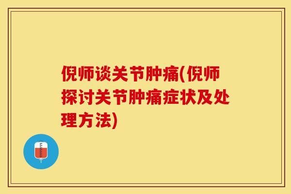 倪师谈关节肿痛(倪师探讨关节肿痛症状及处理方法)-第1张图片-关节保镖