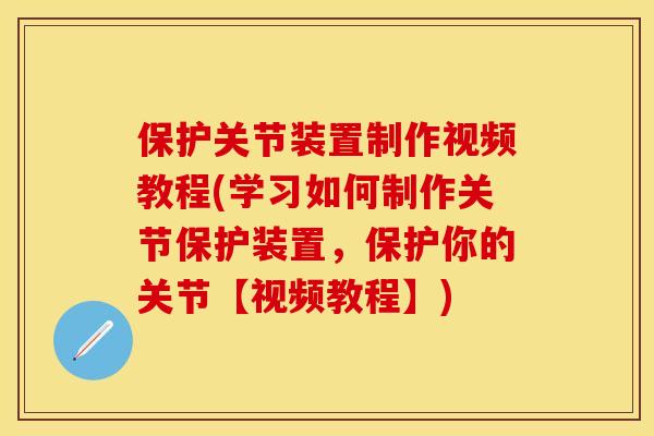 保护关节装置制作视频教程(学习如何制作关节保护装置，保护你的关节【视频教程】)-第1张图片-关节保镖