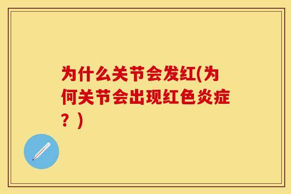 为什么关节会发红(为何关节会出现红色炎症？)-第1张图片-关节保镖