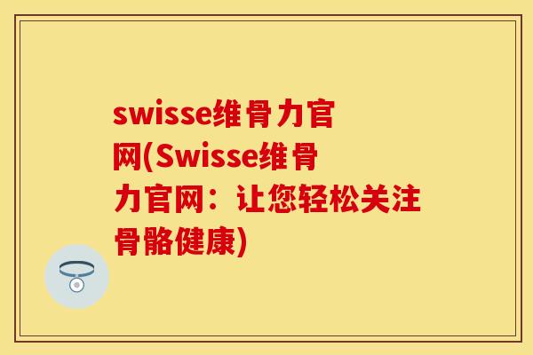 swisse维骨力官网(Swisse维骨力官网：让您轻松关注骨骼健康)-第1张图片-关节保镖