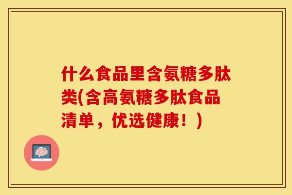 什么食品里含氨糖多肽类(含高氨糖多肽食品清单，优选健康！)-第1张图片-关节保镖
