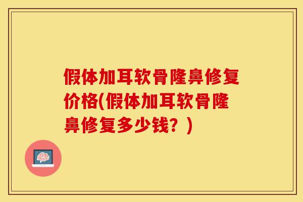 假体加耳软骨隆鼻修复价格(假体加耳软骨隆鼻修复多少钱？)-第1张图片-关节保镖