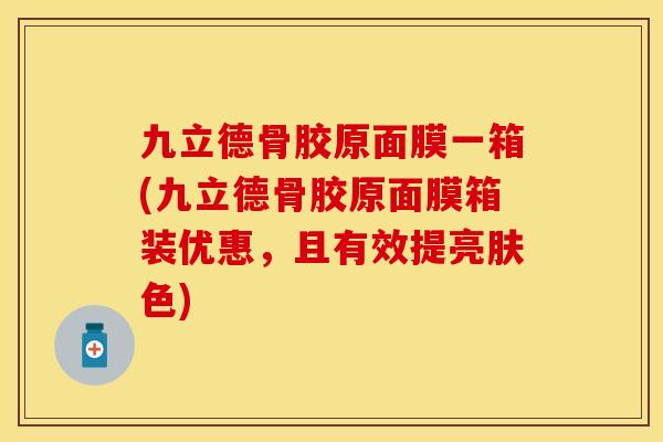 九立德骨胶原面膜一箱(九立德骨胶原面膜箱装优惠	，且有效提亮肤色)-第1张图片-关节保镖