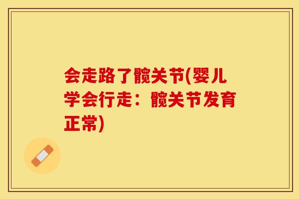 会走路了髋关节(婴儿学会行走：髋关节发育正常)-第1张图片-关节保镖