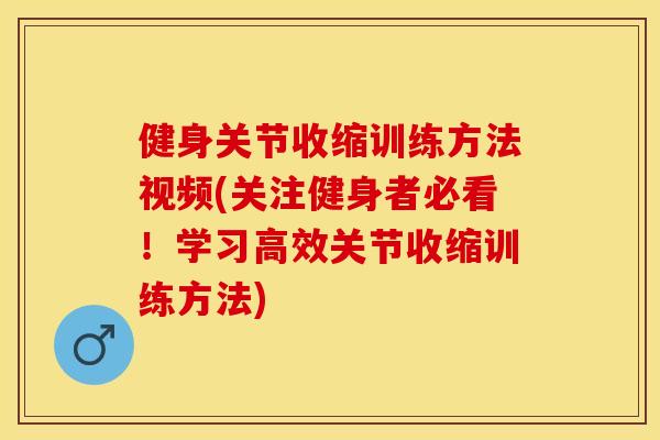 健身关节收缩训练方法视频(关注健身者必看！学习高效关节收缩训练方法)-第1张图片-关节保镖