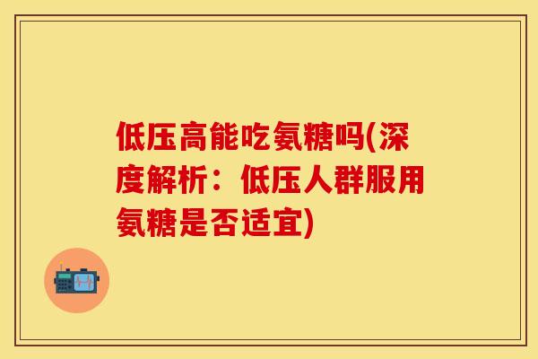 低压高能吃氨糖吗(深度解析：低压人群服用氨糖是否适宜)-第1张图片-关节保镖