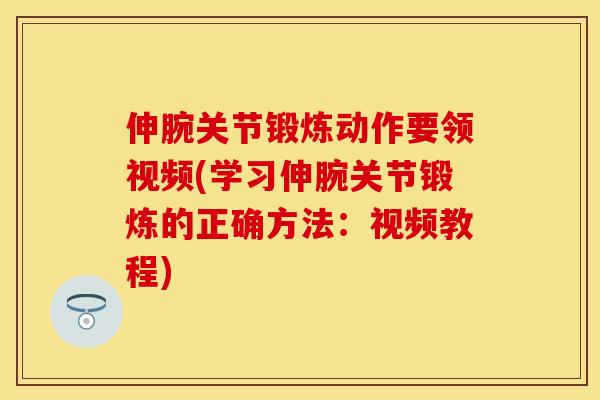 伸腕关节锻炼动作要领视频(学习伸腕关节锻炼的正确方法：视频教程)-第1张图片-关节保镖