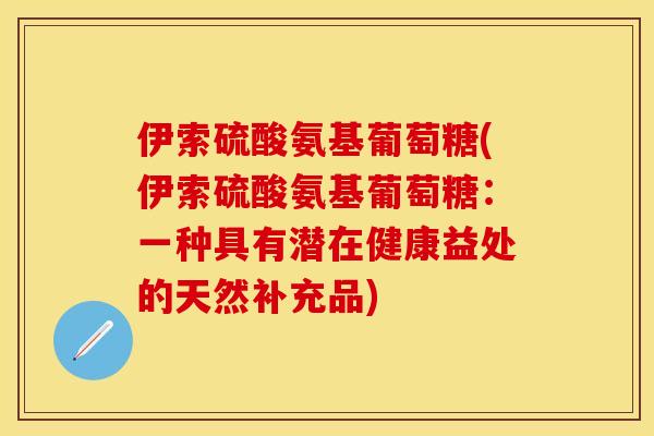 伊索硫酸氨基葡萄糖(伊索硫酸氨基葡萄糖：一种具有潜在健康益处的天然补充品)-第1张图片-关节保镖