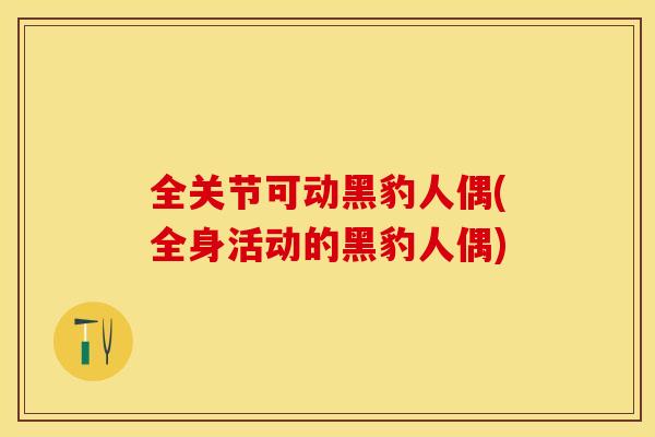 全关节可动黑豹人偶(全身活动的黑豹人偶)-第1张图片-关节保镖
