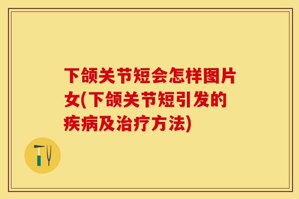 下颌关节短会怎样图片女(下颌关节短引发的疾病及治疗方法)-第1张图片-关节保镖