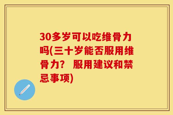 30多岁可以吃维骨力吗(三十岁能否服用维骨力？ 服用建议和禁忌事项)-第1张图片-关节保镖
