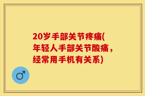 20岁手部关节疼痛(年轻人手部关节酸痛，经常用手机有关系)-第1张图片-关节保镖