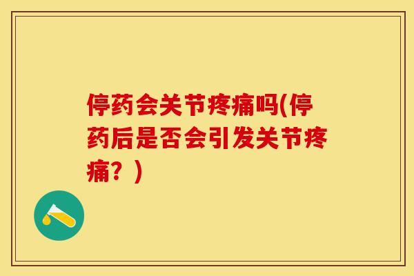 停药会关节疼痛吗(停药后是否会引发关节疼痛？)-第1张图片-关节保镖