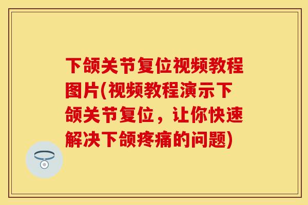 下颌关节复位视频教程图片(视频教程演示下颌关节复位，让你快速解决下颌疼痛的问题)-第1张图片-关节保镖