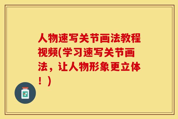 人物速写关节画法教程视频(学习速写关节画法	，让人物形象更立体！)-第1张图片-关节保镖