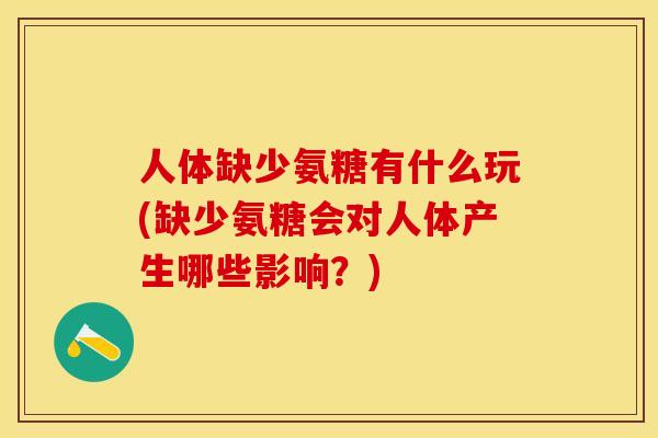 人体缺少氨糖有什么玩(缺少氨糖会对人体产生哪些影响？)-第1张图片-关节保镖