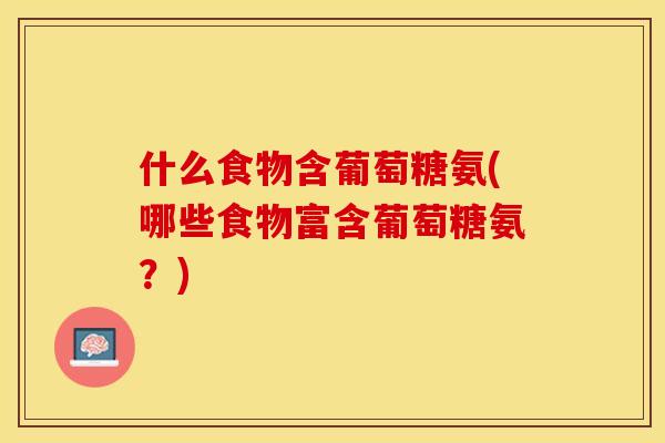什么食物含葡萄糖氨(哪些食物富含葡萄糖氨？)-第1张图片-关节保镖