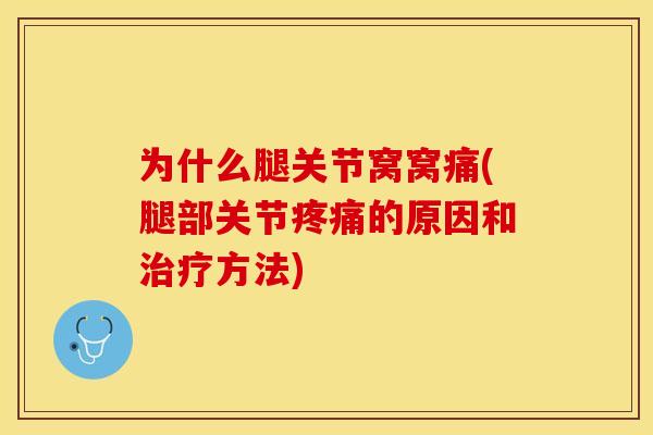 为什么腿关节窝窝痛(腿部关节疼痛的原因和治疗方法)-第1张图片-关节保镖