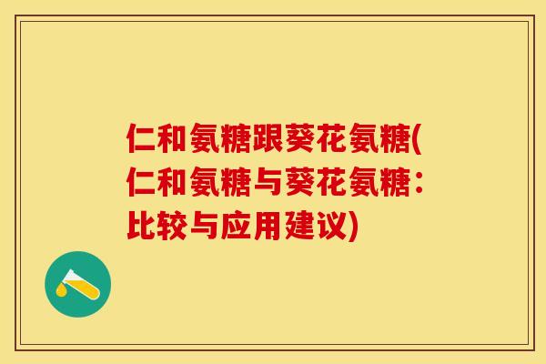 仁和氨糖跟葵花氨糖(仁和氨糖与葵花氨糖：比较与应用建议)-第1张图片-关节保镖