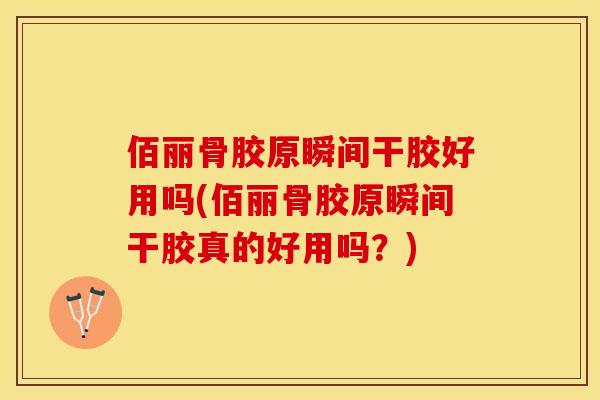 佰丽骨胶原瞬间干胶好用吗(佰丽骨胶原瞬间干胶真的好用吗？)-第1张图片-关节保镖