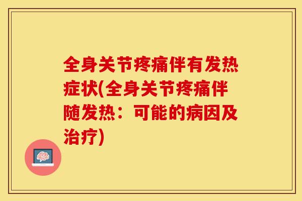 全身关节疼痛伴有发热症状(全身关节疼痛伴随发热：可能的病因及治疗)-第1张图片-关节保镖