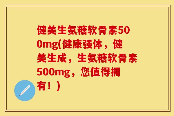 健美生氨糖软骨素500mg(健康强体，健美生成，生氨糖软骨素500mg，您值得拥有！)-第1张图片-关节保镖