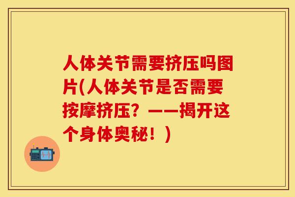 人体关节需要挤压吗图片(人体关节是否需要按摩挤压？——揭开这个身体奥秘！)-第1张图片-关节保镖