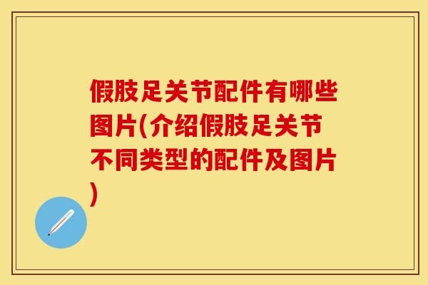 假肢足关节配件有哪些图片(介绍假肢足关节不同类型的配件及图片)-第1张图片-关节保镖