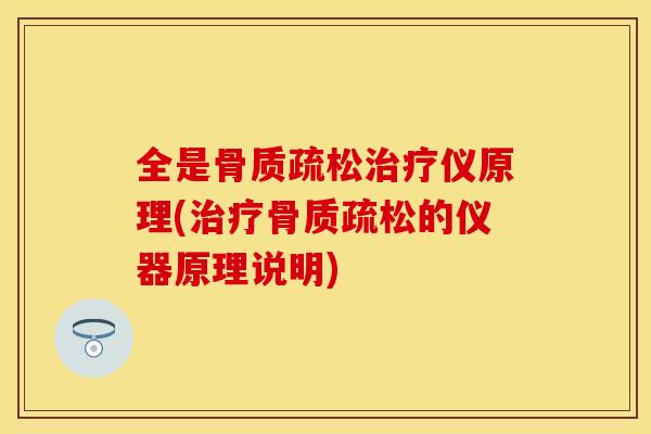 全是骨质疏松治疗仪原理(治疗骨质疏松的仪器原理说明)-第1张图片-关节保镖