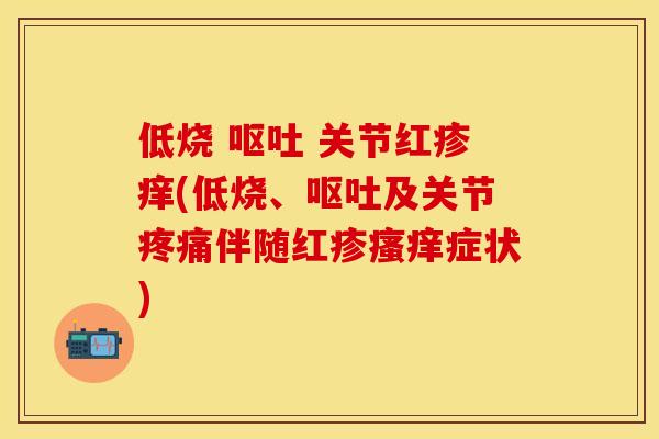低烧 呕吐 关节红疹痒(低烧、呕吐及关节疼痛伴随红疹瘙痒症状)-第1张图片-关节保镖