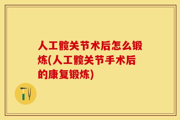 人工髋关节术后怎么锻炼(人工髋关节手术后的康复锻炼)-第1张图片-关节保镖