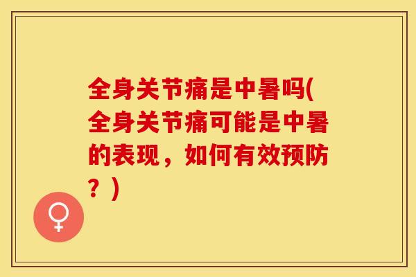 全身关节痛是中暑吗(全身关节痛可能是中暑的表现，如何有效预防？)-第1张图片-关节保镖